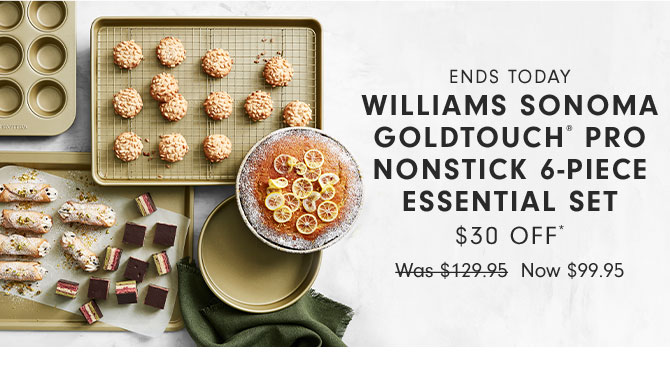 Ends today - Williams Sonoma Goldtouch® Pro Nonstick 6-Piece Essential Set $30 OFF* - Now $99.95