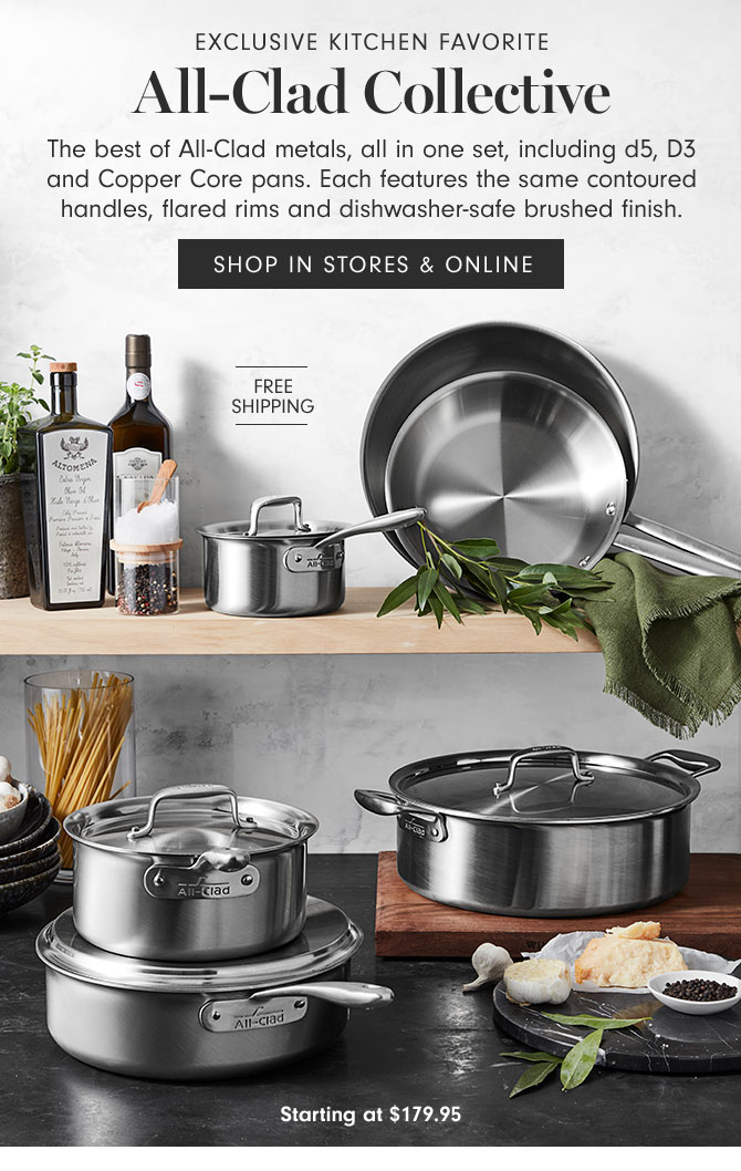 EXCLUSIVE Kitchen favorite - All-Clad Collective - The best of All-Clad metals, all in one set, including d5, D3 and Copper Core pans. Each features the same contoured handles, flared rims and dishwasher-safe brushed finish. SHOP IN STORES & ONLINE