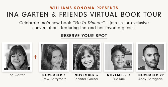 Williams Sonoma presents - Ina Garten & Friends Virtual Book Tour - Celebrate Ina’s new book “Go-To Dinners” – join us for exclusive conversations featuring Ina and her favorite guests. Reserve your spot