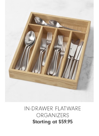 IN-DRAWER FLATWARE ORGANIZERS - Starting at $59.96 - Starting at $39.95