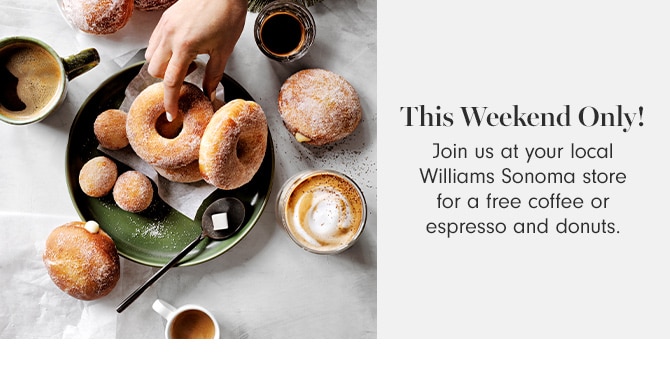 This Weekend Only! Join us at your local Williams Sonoma store for a free coffee or espresso and donuts.