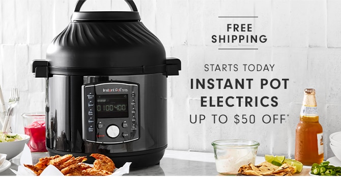 INSTANT POT ELECTRICS - UP TO $50 OFF*