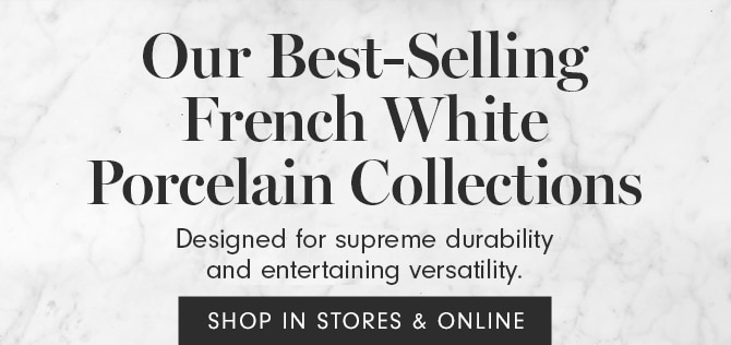 Our Best-Selling French White Porcelain Collections - SHOP IN STORES & ONLINE