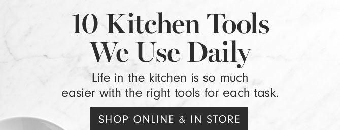 10 Kitchen Tools We Use Daily - Life in the kitchen is so much easier with the right tools for each task. SHOP ONLINE & IN STORE