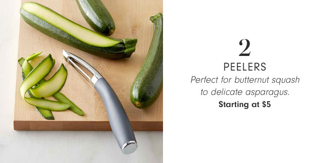 2 - Peelers - Perfect for butternut squash to delicate asparagus. Starting at $5