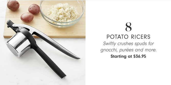 8 - POTATO RICERS - Swiftly crushes spuds for gnocchi, purées and more. Starting at $36.95