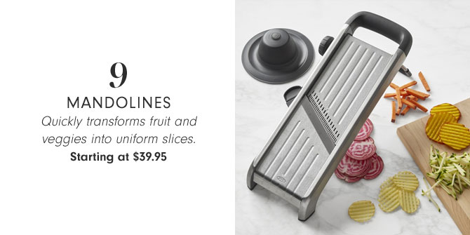 9 - MANDOLINES - Quickly transforms fruit and veggies into uniform slices. Starting at $39.95