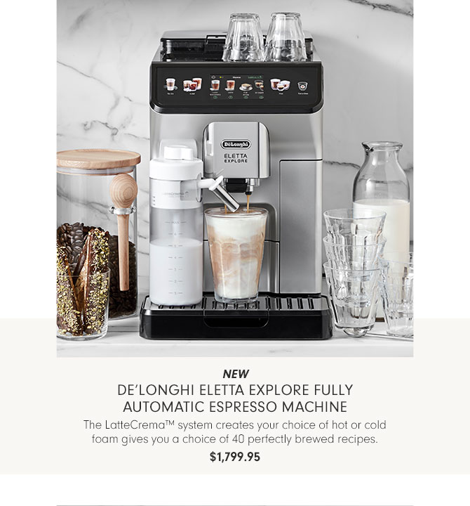 NEW De’Longhi Eletta Explore Fully Automatic Espresso Machine - The LatteCrema™ system creates your choice of hot or cold foam gives you a choice of 40 perfectly brewed recipes. $1,799.95