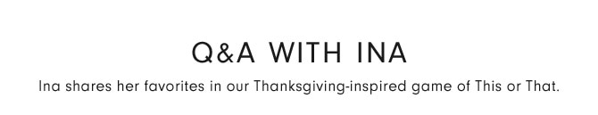 Q&A with Ina - Ina shares her favorites in our Thanksgiving-inspired game of This or That.