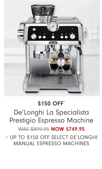 $150 Off* De'Longhi La Specialista Prestigio Espresso Machine - NOW $749.95 + Up to $150 off Select De'Longhi Manual Espresso Machines