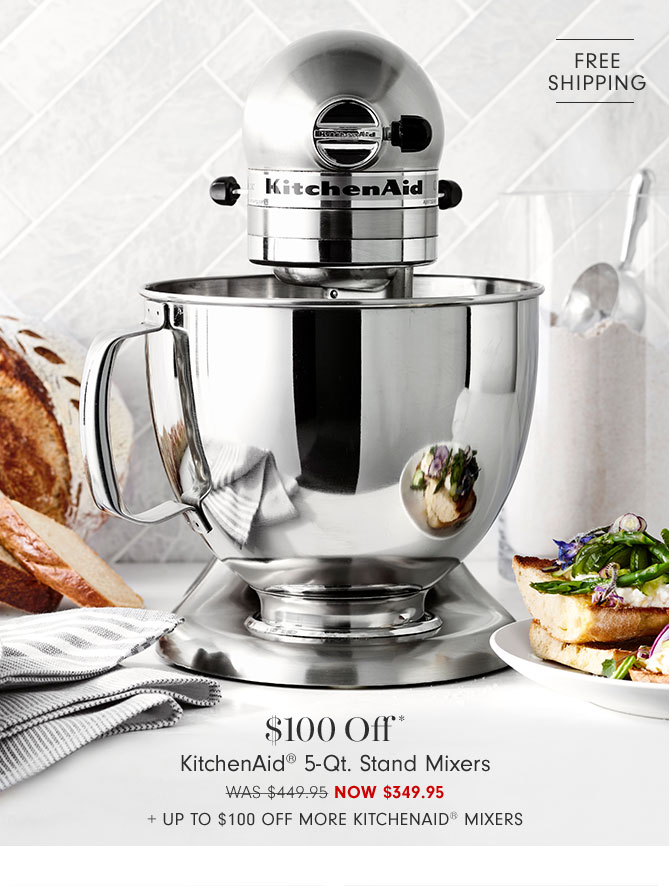 $100 Off* KitchenAid® 5-Qt. Stand Mixers NOW $349.95 + Up to $100 Off more KitchenAid® Mixers