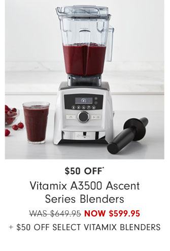 $50 Off* Vitamix A3500 Ascent Series Blenders NOW $599.95 + $50 off select vitamix blenders