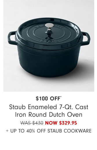 $100 Off* Staub Enameled 7-Qt. Cast Iron Round Dutch Oven NOW $329.95 + Up to 40% Off Staub Cookware