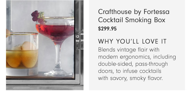 Crafthouse by Fortessa Cocktail Smoking Box $299.95 - Why you’ll love it - Blends vintage flair with modern ergonomics, including double-sided, pass-through doors, to infuse cocktails with savory, smoky flavor.