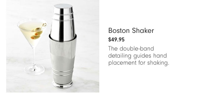 Boston Shaker $49.95 - The double-band detailing guides hand placement for shaking.