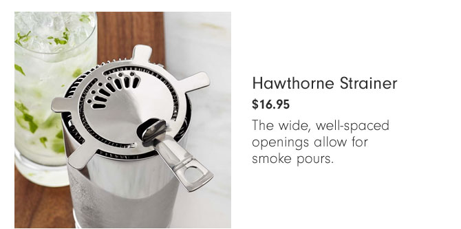 Hawthorne Strainer $16.95 - The wide, well-spaced openings allow for smoke pours.