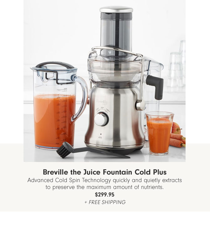 Breville the Juice Fountain Cold Plus - Advanced Cold Spin Technology quickly and quietly extracts to preserve the maximum amount of nutrients. $299.95 + Free Shipping