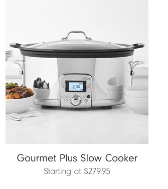 Gourmet Plus Slow Cooker - Starting at $279.95