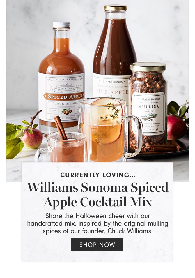 CURRENTLY LOVING…Williams Sonoma Spiced Apple Cocktail Mix - Share the Halloween cheer with our handcrafted mix, inspired by the original mulling spices of our founder, Chuck Williams. SHOP NOW