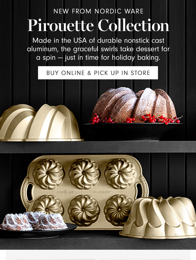 NEW FROM NORDIC WARE Pirouette Collection Made in the USA of durable nonstick cast aluminum, the graceful swirls take dessert for a spin — just in time for holiday baking. BUY ONLINE & PICK UP IN STORE