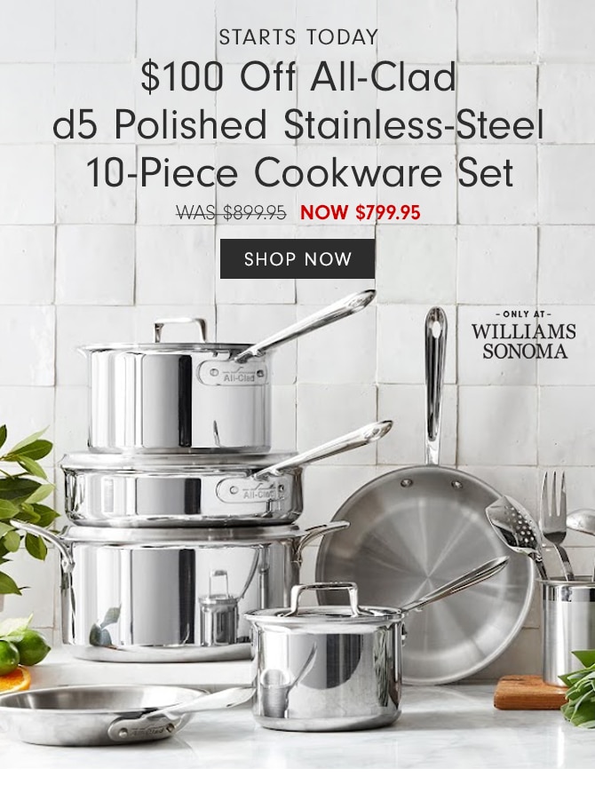 STARTS TODAY - $100 Off All-Clad d5 Polished Stainless-Steel 10-Piece Cookware Set - WAS $899.95 NOW $799.95 - SHOP NOW - ONLY AT WILLIAMS SONOMA