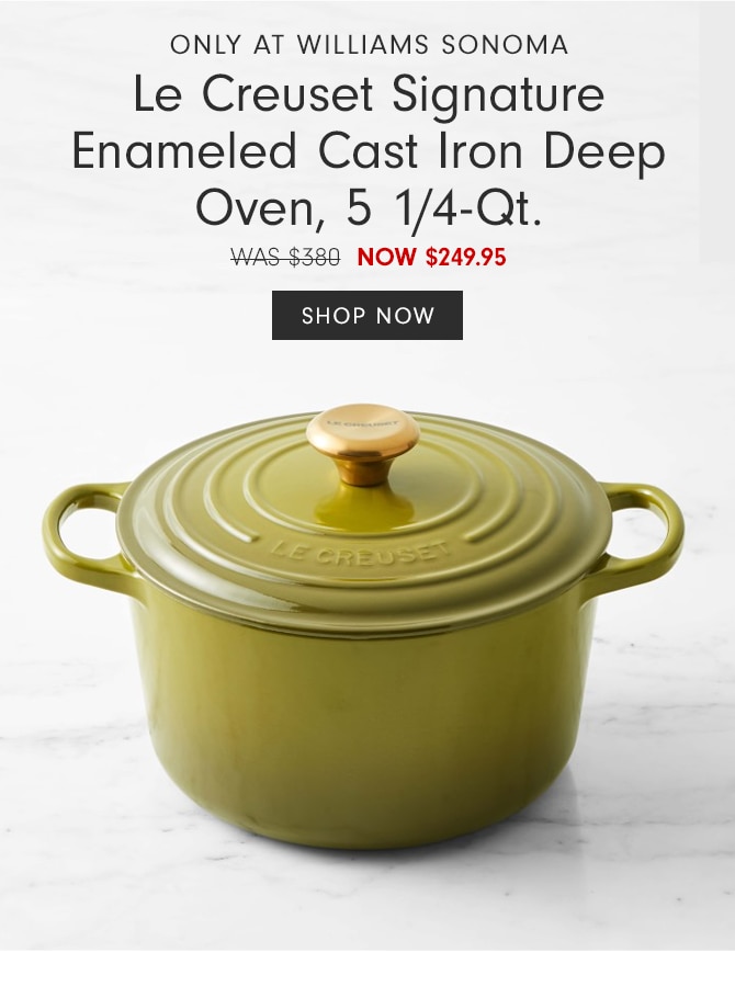 ONLY AT WILLIAMS SONOMA - Le Creuset Signature Enameled Cast Iron Deep Oven, 5 1/4-Qt. - WAS $380 NOW $249.95 - SHOP NOW