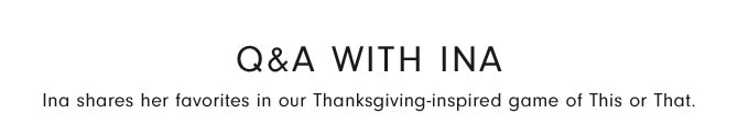 Q&A with Ina - Ina shares her favorites in our Thanksgiving-inspired game of This or That.