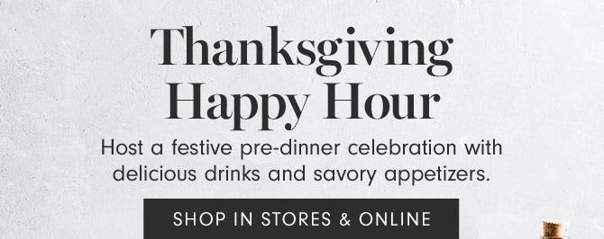 Thanksgiving Happy Hour - Host a festive pre-dinner celebration with delicious drinks and savory appetizers. - SHOP IN STORES & ONLINE