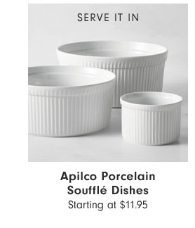 SERVE IT IN - Apilco Porcelain Soufflé Dishes Starting at $11.95