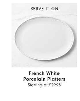 SERVE IT ON - French White Porcelain Platters Starting at $29.95