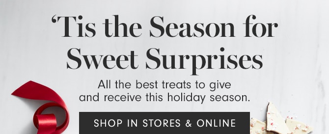 ’ Tis the Season for Sweet Surprises - SHOP IN STORES & ONLINE