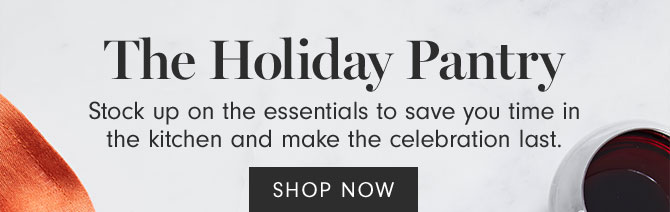 The Holiday Pantry - Stock up on the essentials to save you time in the kitchen and make the celebration last. SHOP NOW