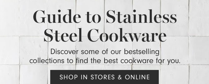 Guide to Stainless Steel Cookware - Discover some of our bestselling collections to find the best cookware for you. SHOP IN STORES & ONLINE