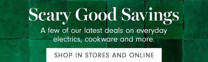 Scary Good Savings - A few of our latest deals on everyday electrics, cookware and more. SHOP IN STORES AND ONLINE