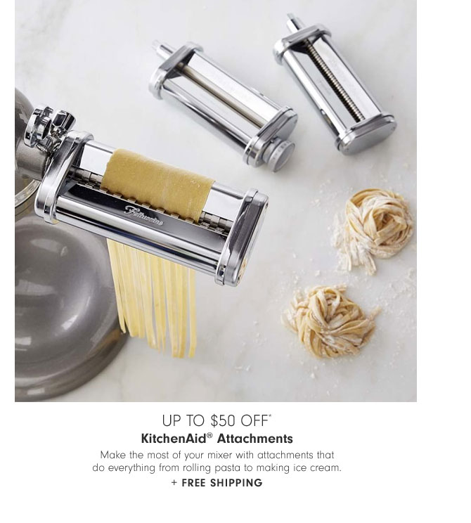 Up to $50 Off* KitchenAid® Attachments - Make the most of your mixer with attachments that do everything from rolling pasta to making ice cream. + Free Shipping