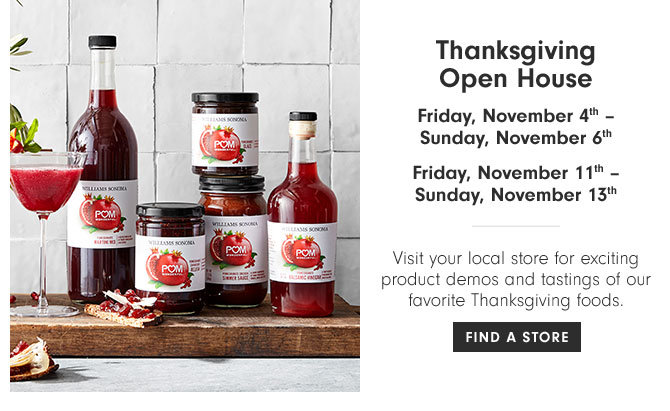 Thanksgiving Open House - Friday, November 4th – Sunday, November 6th Friday, November 11th – Sunday, November 13th - Visit your local store for exciting product demos and tastings of our favorite Thanksgiving foods. FIND A STORE