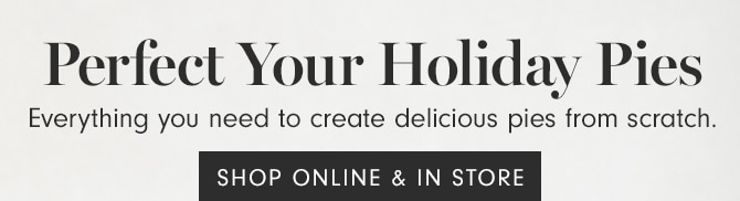 Perfect Your Holiday Pies - SHOP ONLINE & IN STORE