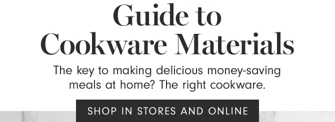 Guide to Cookware Materials - The key to making delicious money-saving meals at home? The right cookware. SHOP IN STORES AND ONLINE