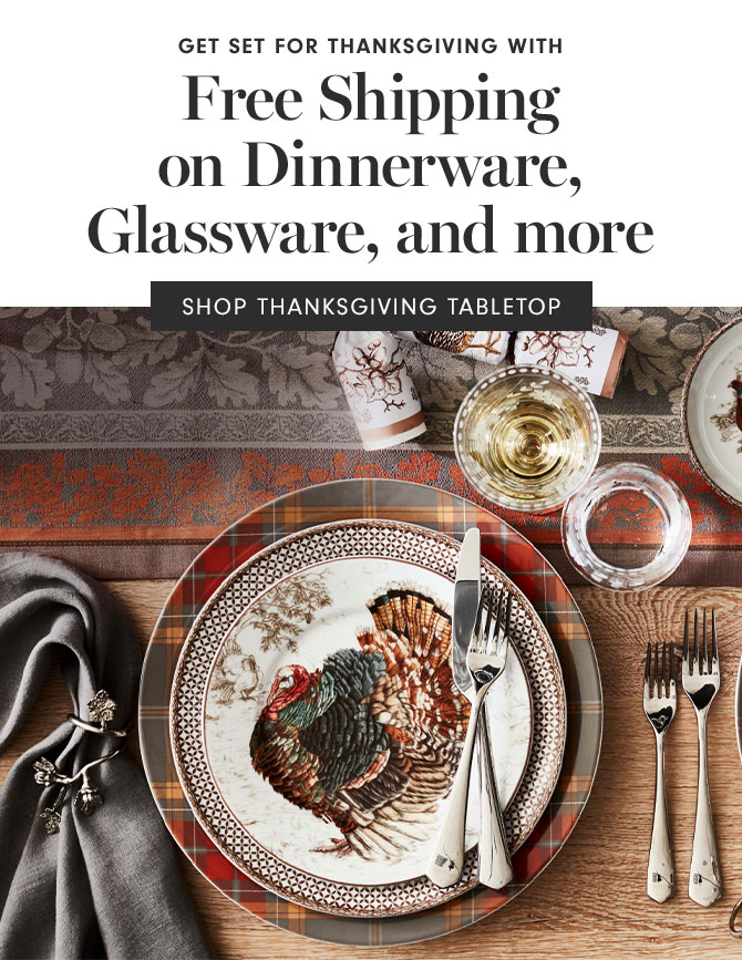 Free Shipping on Dinnerware, Glassware, and more - SHOP THANKSGIVING TABLETOP