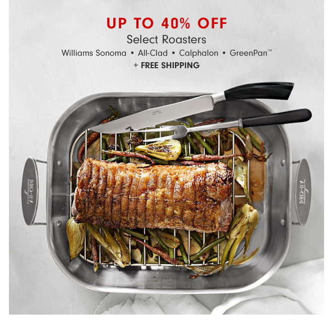 Up to 40% Off Select Roasters - Williams Sonoma • All-Clad • Calphalon • GreenPan™+ FREE SHIPPING