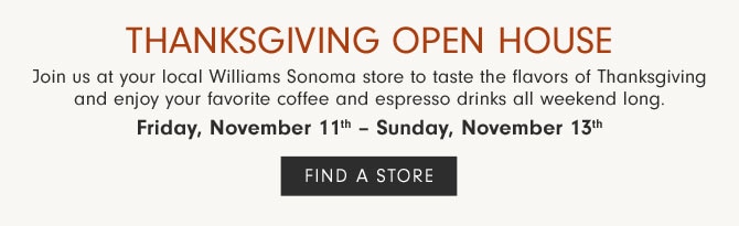 THANKSGIVING OPEN HOUSE Friday, November 11th - Sunday, November 13th - FIND A STORE