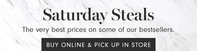 Saturday Steals - BUY ONLINE & PICK UP IN STORE - Starting at $49.95