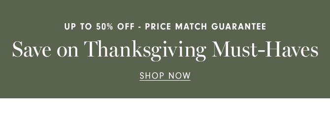 UP TO 50% OFF - PRICE MATCH GUARANTEE - Save on Thanksgiving Must-Haves - SHOP NOW