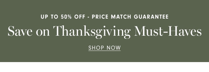 UP TO 50% OFF - PRICE MATCH GUARANTEE - Save on Thanksgiving Must-Haves - SHOP NOW