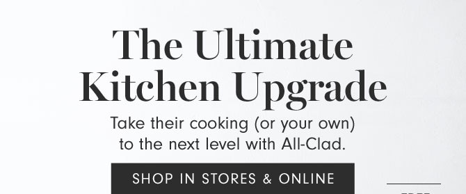 The Ultimate Kitchen Upgrade - Take their cooking (or your own) to the next level with All-Clad. SHOP IN STORES & ONLINE