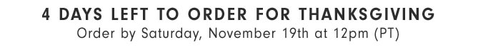 4 DAYS LEFT TO ORDER FOR THANKSGIVING - Order by Saturday, November 17th at 12pm (PT)