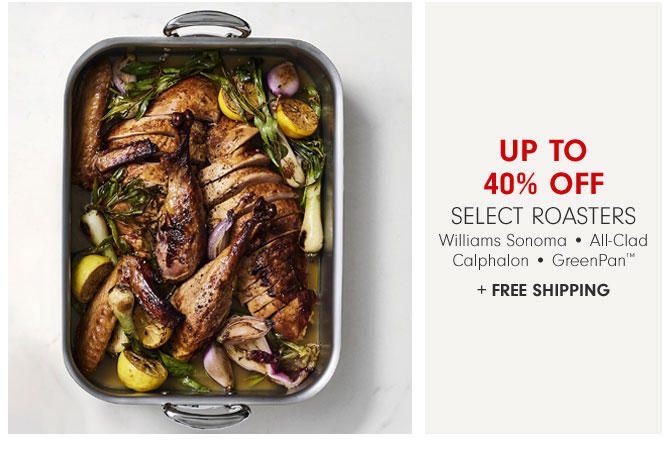 Up to 40% Off Select Roasters Williams Sonoma • All-Clad Calphalon • GreenPan™ + FREE SHIPPING