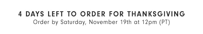 4 DAYS LEFT TO ORDER FOR THANKSGIVING - Order by Saturday, November 19th at 12pm (PT)