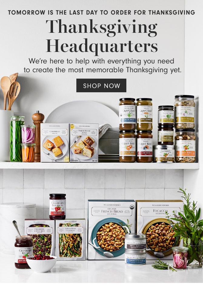 TOMORROW IS THE LAST DAY TO ORDER FOR THANKSGIVING - Thanksgiving Headquarters - We’re here to help with everything you need to create the most memorable Thanksgiving yet. SHOP NOW