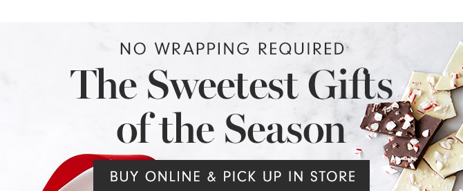 The Sweetest Gifts of the Season - BUY ONLINE & PICK UP IN STORE